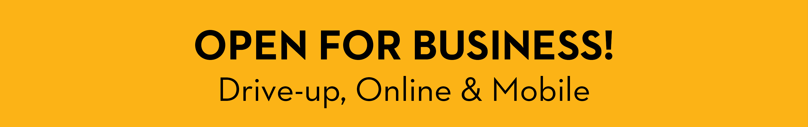 Open for business. Drive-up, Online & Mobile