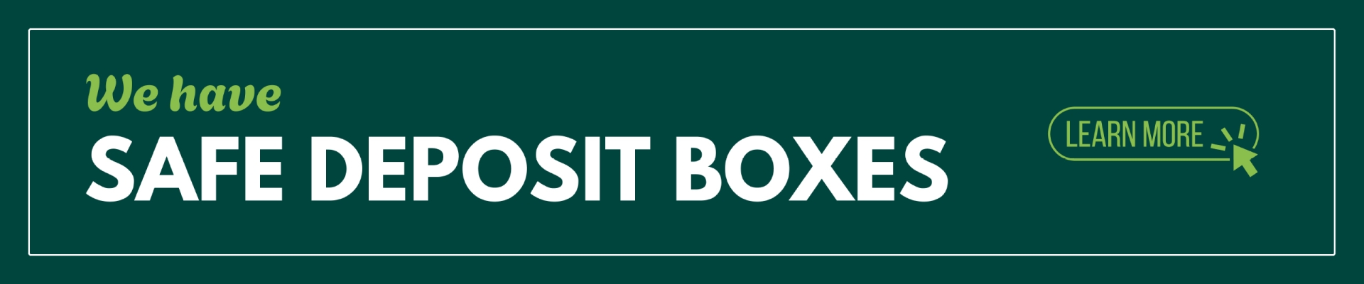 We have safe deposit boxes - learn more Banner