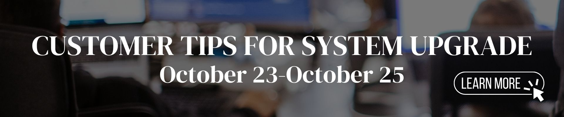 Customer Tips for System Upgrade October 23-October 25 Banner